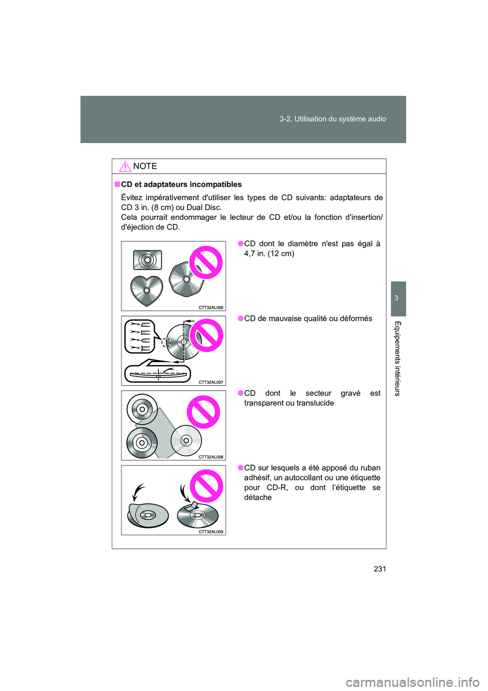 TOYOTA MATRIX 2013  Manuel du propriétaire (in French) 231
3-2. Utilisation du système audio
3
Équipements intérieurs
MATRIX_D
NOTE
■
CD et adaptateurs incompatibles
Évitez impérativement dutiliser les types de CD suivants: adaptateurs de
CD 3 in.