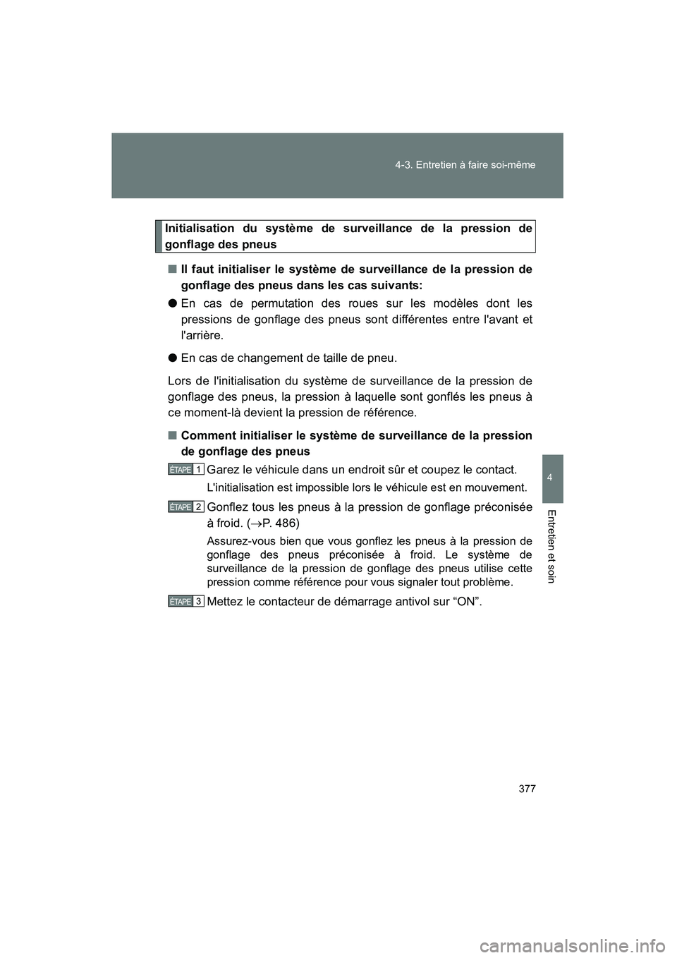 TOYOTA MATRIX 2013  Manuel du propriétaire (in French) 377
4-3. Entretien à faire soi-même
4
Entretien et soin
MATRIX_D
Initialisation du système de surveillance de la pression de
gonflage des pneus
■ Il faut initialiser le système de surveillance d