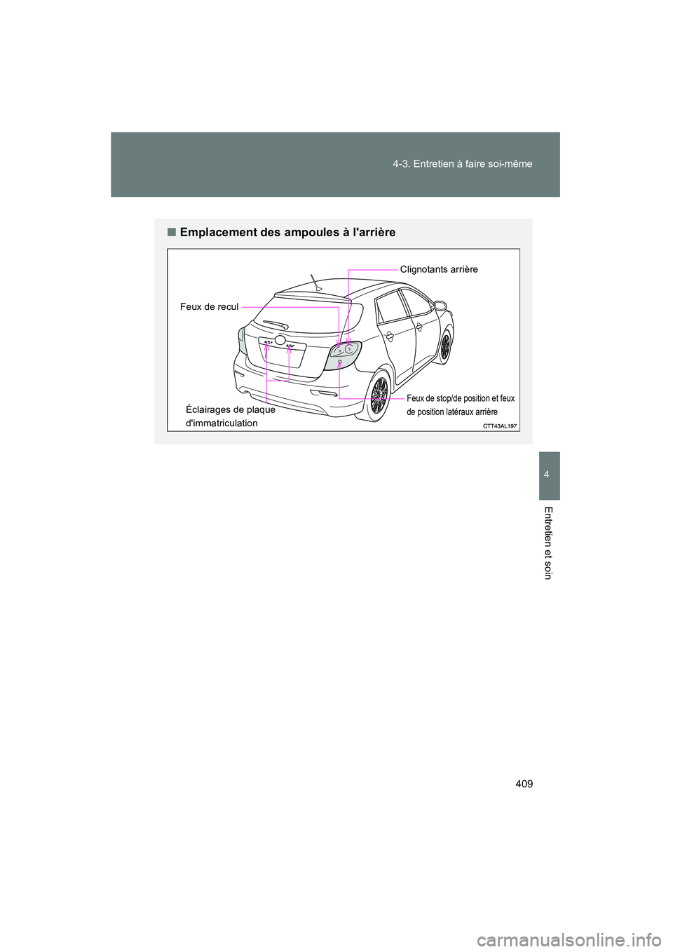 TOYOTA MATRIX 2013  Manuel du propriétaire (in French) 409
4-3. Entretien à faire soi-même
4
Entretien et soin
MATRIX_D
■
Emplacement des ampoules à larrière
Feux de stop/de position et feux
de position latéraux arrière
Clignotants arrière
Feux 
