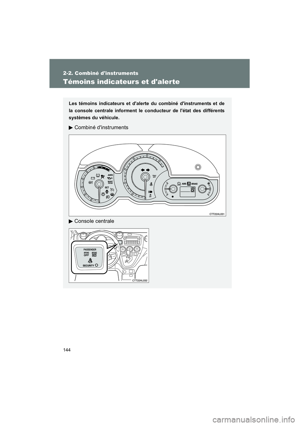 TOYOTA MATRIX 2011  Manuel du propriétaire (in French) 144
2-2. C omb iné dinst ruments
MATRIX_D
Témoin s indicateur s et dalerte
Les témo ins indicateurs et  dalerte du com biné  dinstrum ent s et de
la console cent rale info rment le co nducteur