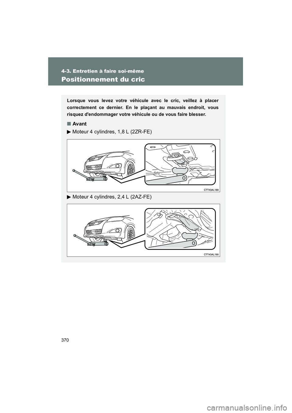 TOYOTA MATRIX 2011  Manuel du propriétaire (in French) 370
4-3. Entretien  à fair e so i-même
MATRIX_D
Pos iti onnement du  cric
Lorsque vous levez   votre véhicu le avec le cric, ve illez à placer
co rrectem ent ce dernier . En le plaçant au mauvais