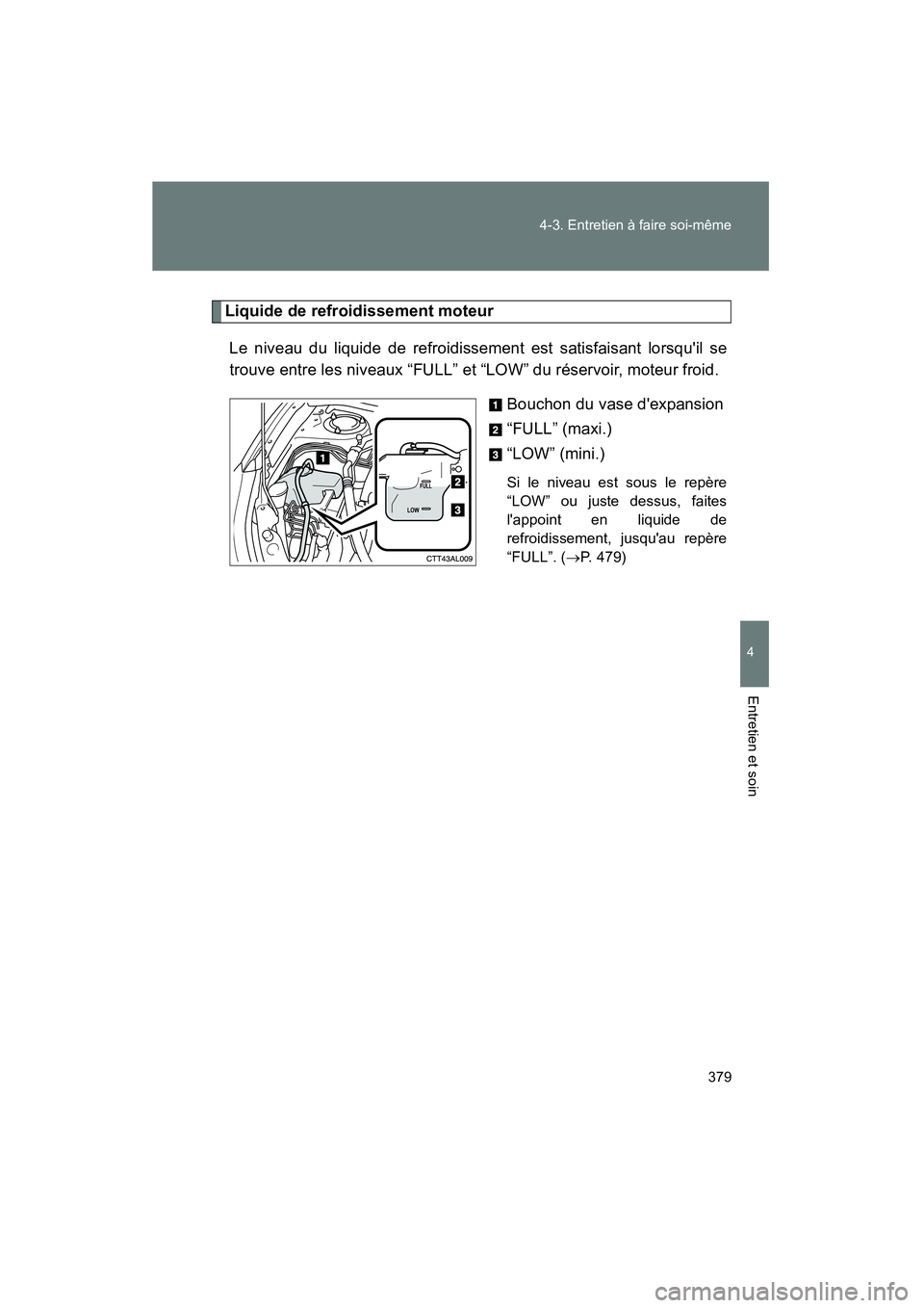 TOYOTA MATRIX 2011  Manuel du propriétaire (in French) 379
4-3
. Entr etien à fai re s oi-même
4
Ent retien et  soin
MATRIX_D
Liquid e de refroidisseme nt moteur
Le ni veau du li quide de r efroidiss ement  est satisfaisan t l or squi l se
trou ve entr