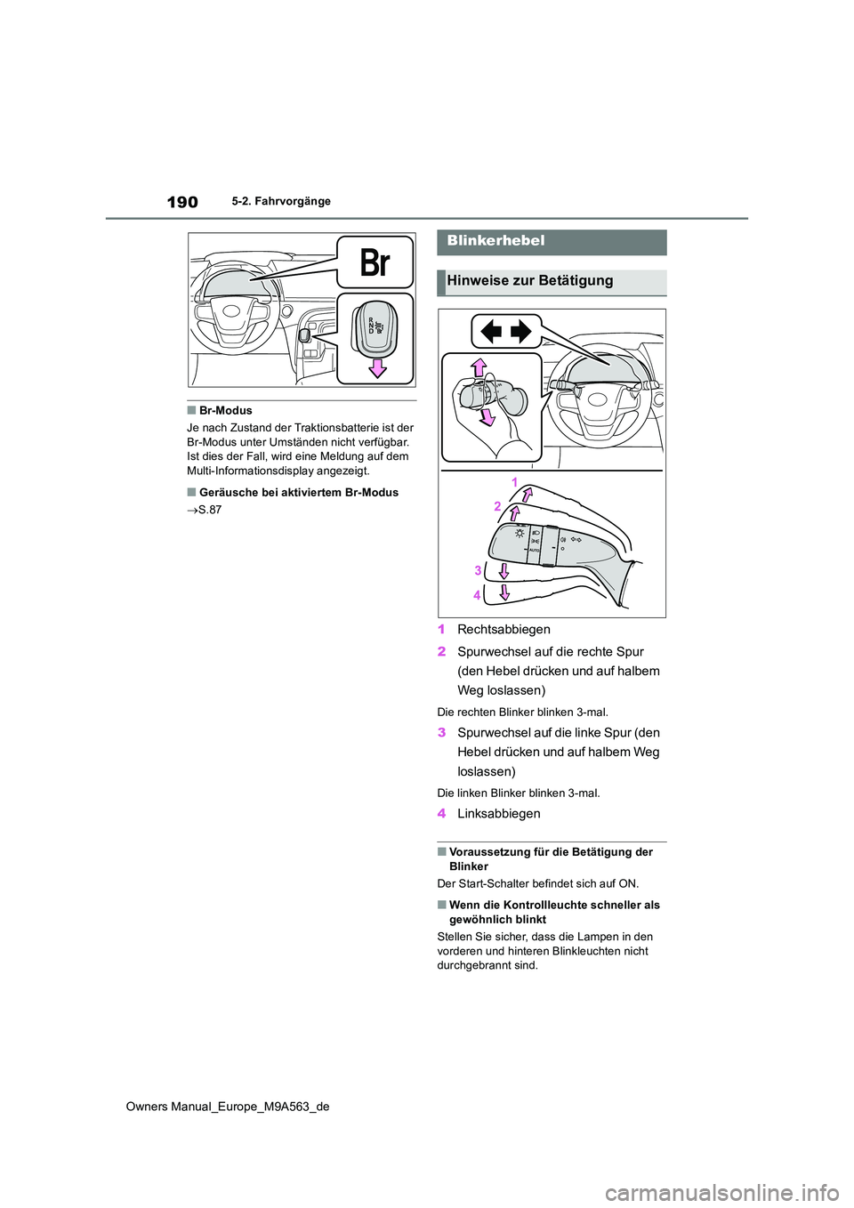 TOYOTA MIRAI 2023  Betriebsanleitungen (in German) 190
Owners Manual_Europe_M9A563_de
5-2. Fahrvorgänge
■Br-Modus 
Je nach Zustand der Traktionsbatterie ist der  Br-Modus unter Umständen nicht verfügbar. Ist dies der Fall, wird eine Meldung auf d