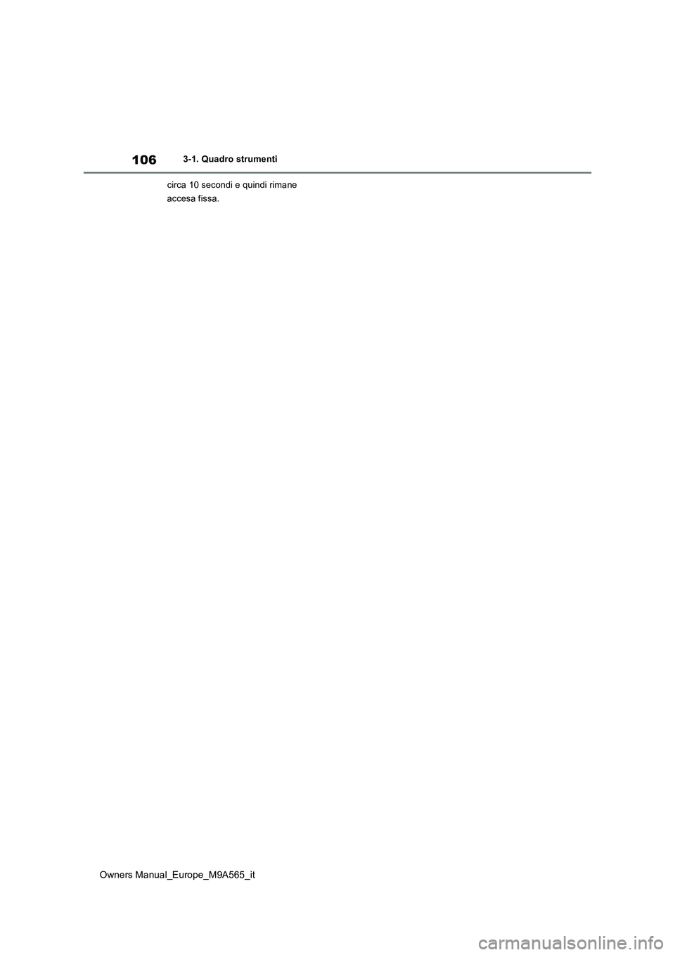 TOYOTA MIRAI 2023  Manuale duso (in Italian) 106
Owners Manual_Europe_M9A565_it
3-1. Quadro strumenti 
circa 10 secondi e quindi rimane  
accesa fissa. 