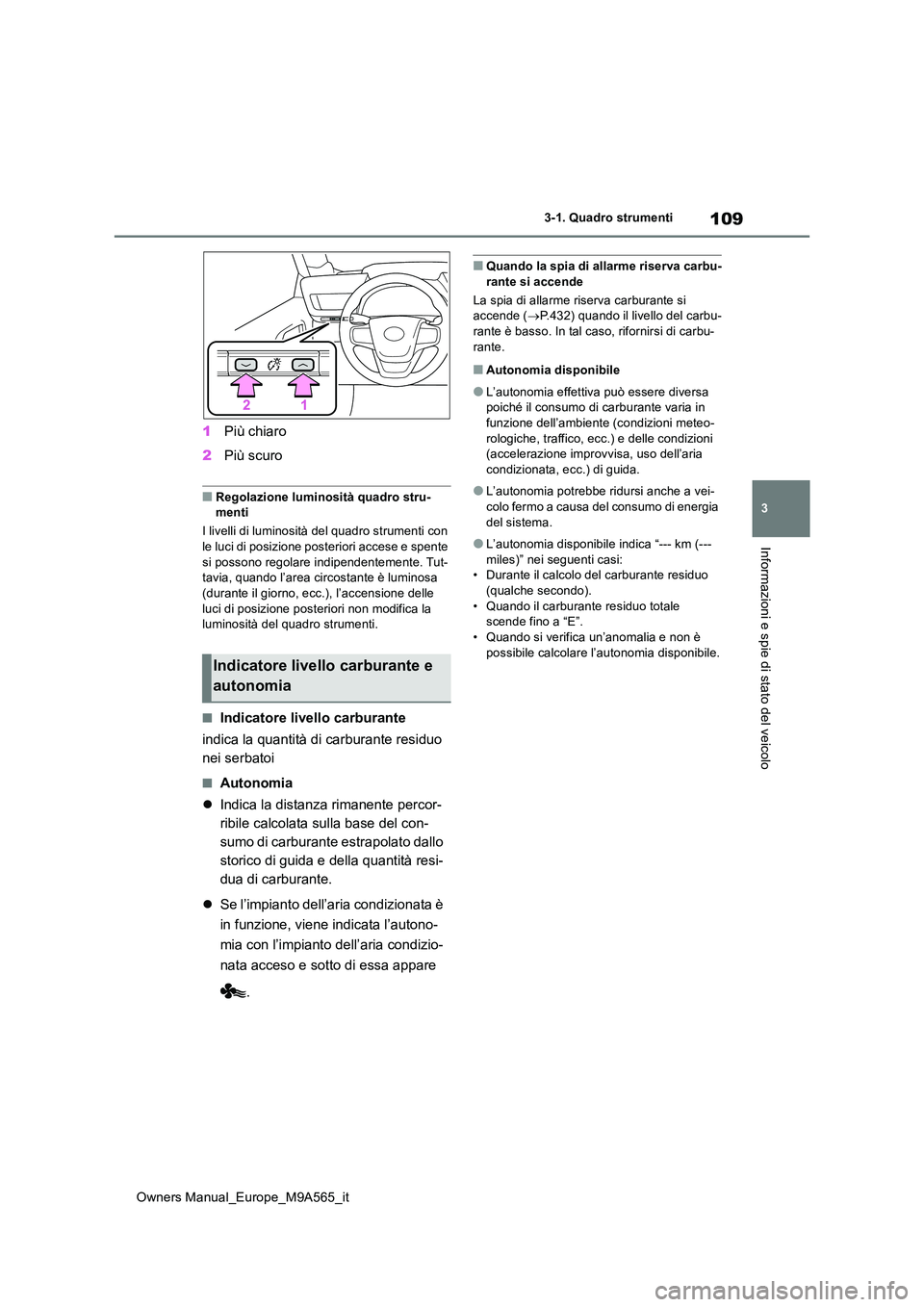 TOYOTA MIRAI 2023  Manuale duso (in Italian) 109
3
Owners Manual_Europe_M9A565_it
3-1. Quadro strumenti
Informazioni e spie di stato del veicolo
1Più chiaro 
2 Più scuro
■Regolazione luminosità quadro stru- menti 
I livelli di luminosità d