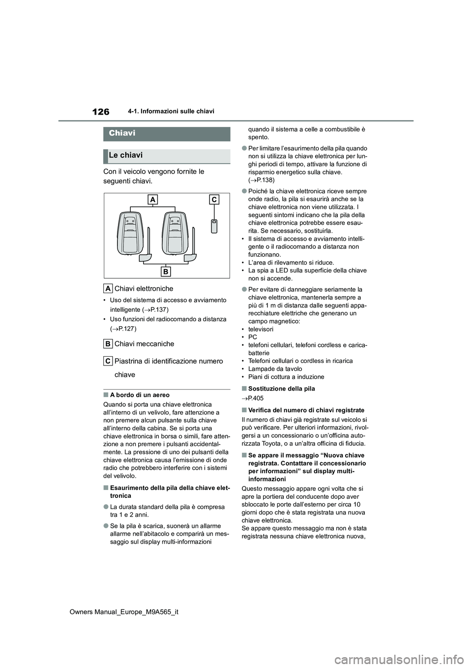 TOYOTA MIRAI 2023  Manuale duso (in Italian) 126
Owners Manual_Europe_M9A565_it
4-1. Informazioni sulle chiavi
4-1.In formazioni s ulle chiav i
Con il veicolo vengono fornite le  
seguenti chiavi. 
Chiavi elettroniche
• Uso del sistema di acce