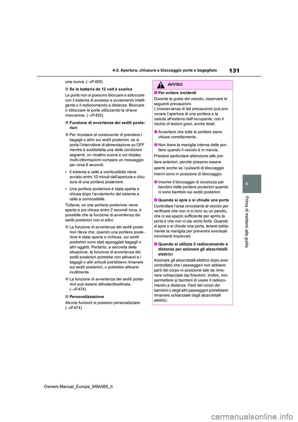 TOYOTA MIRAI 2023  Manuale duso (in Italian) 131
4
Owners Manual_Europe_M9A565_it
4-2. Apertura, chiusura e bloccaggio porte e bagagliaio
Prima di mettersi alla guida
una nuova. (P.405)
■Se la batteria da 12 volt è scarica 
Le porte non si