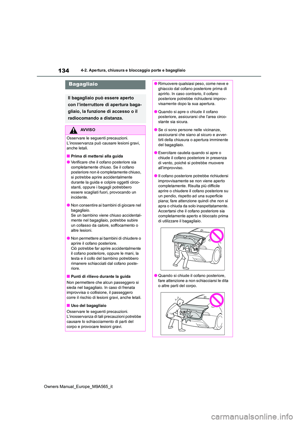 TOYOTA MIRAI 2023  Manuale duso (in Italian) 134
Owners Manual_Europe_M9A565_it
4-2. Apertura, chiusura e bloccaggio porte e bagagliaio
Bagagliaio
Il bagagliaio può essere aperto  
con l’interruttore di apertura baga- 
gliaio, la funzione di 
