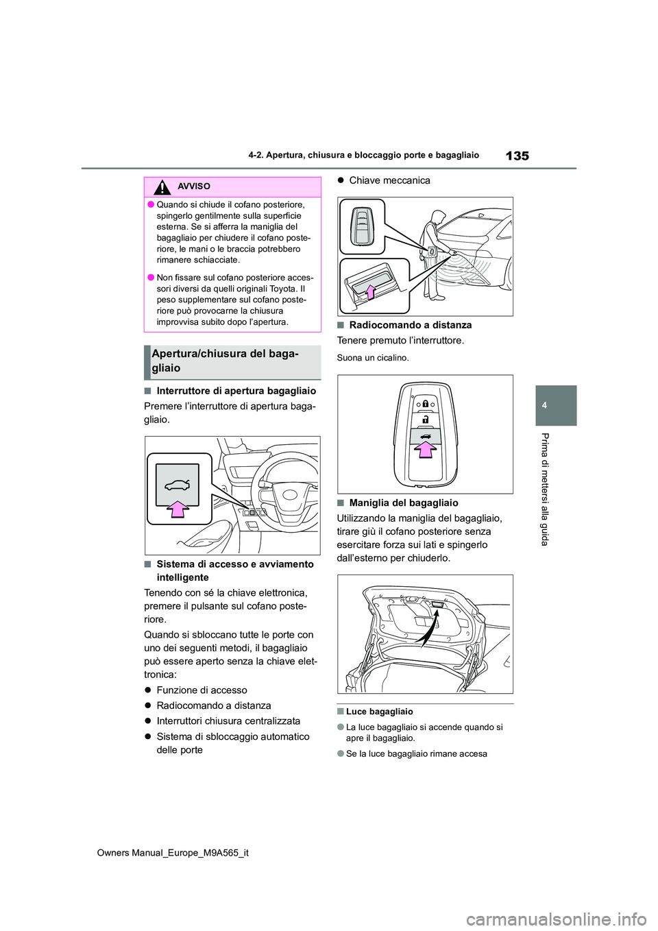 TOYOTA MIRAI 2023  Manuale duso (in Italian) 135
4
Owners Manual_Europe_M9A565_it
4-2. Apertura, chiusura e bloccaggio porte e bagagliaio
Prima di mettersi alla guida
■Interruttore di apertura bagagliaio 
Premere l’interruttore di apertura b