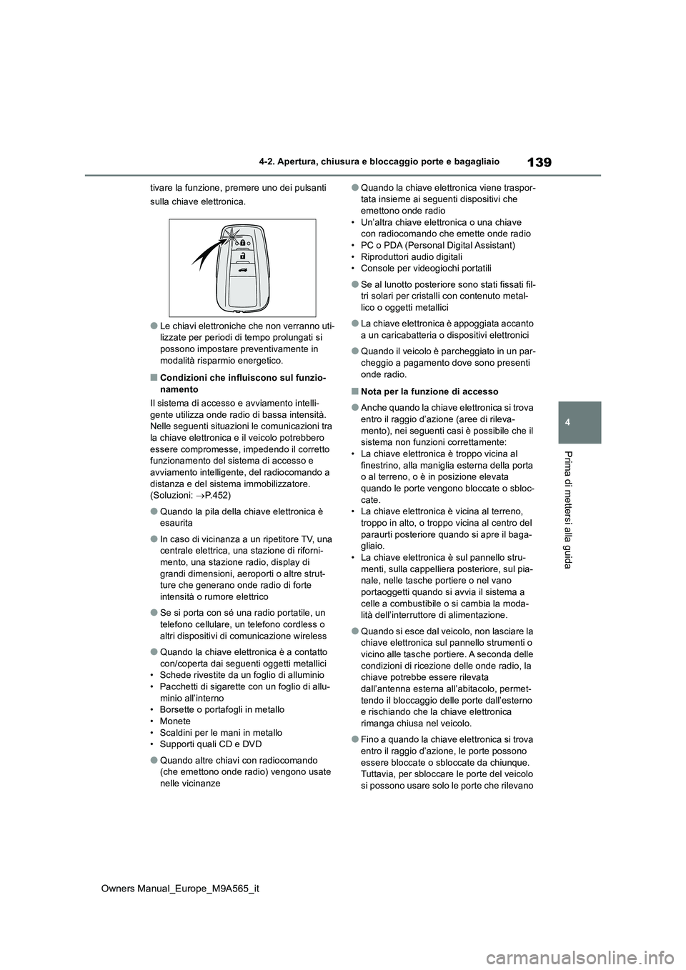 TOYOTA MIRAI 2023  Manuale duso (in Italian) 139
4
Owners Manual_Europe_M9A565_it
4-2. Apertura, chiusura e bloccaggio porte e bagagliaio
Prima di mettersi alla guida
tivare la funzione, premere uno dei pulsanti  
sulla chiave elettronica.
●Le