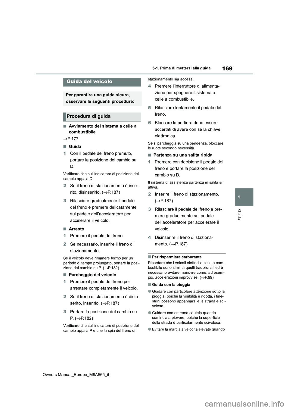 TOYOTA MIRAI 2023  Manuale duso (in Italian) 169
5
Owners Manual_Europe_M9A565_it
5-1. Prima di mettersi alla guida
Guida
5-1.Prima di mette rsi alla guida
■Avviamento del sistema a celle a  
combustibile 
 P. 1 7 7
■Guida 
1 Con il pedal