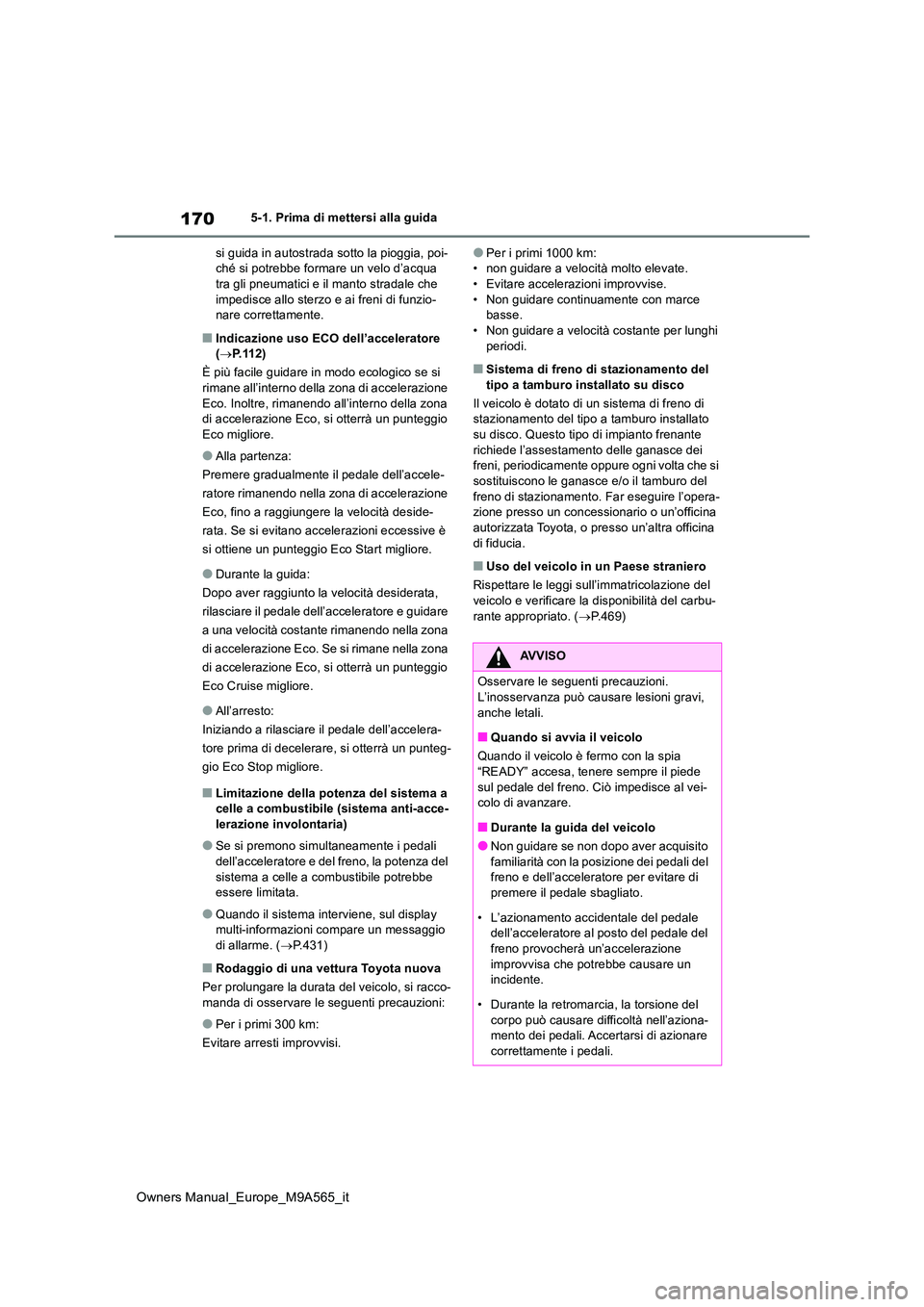 TOYOTA MIRAI 2023  Manuale duso (in Italian) 170
Owners Manual_Europe_M9A565_it
5-1. Prima di mettersi alla guida 
si guida in autostrada sotto la pioggia, poi- ché si potrebbe formare un velo d’acqua tra gli pneumatici e il manto stradale ch