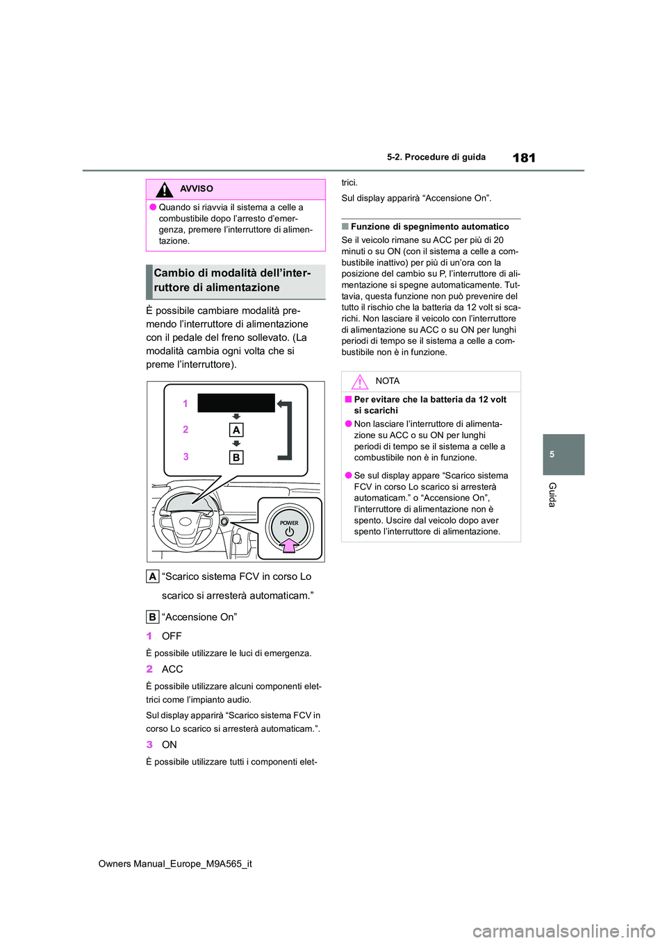 TOYOTA MIRAI 2023  Manuale duso (in Italian) 181
5
Owners Manual_Europe_M9A565_it
5-2. Procedure di guida
Guida
È possibile cambiare modalità pre- 
mendo l’interruttore di alimentazione 
con il pedale del freno sollevato. (La 
modalità camb