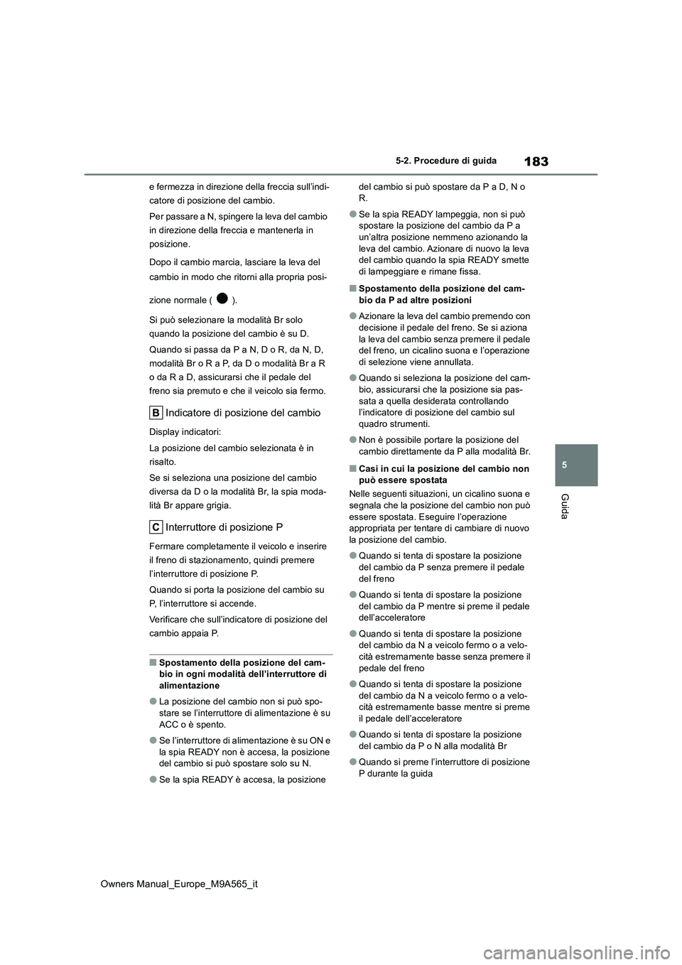 TOYOTA MIRAI 2023  Manuale duso (in Italian) 183
5
Owners Manual_Europe_M9A565_it
5-2. Procedure di guida
Guida
e fermezza in direzione della freccia sull’indi- 
catore di posizione del cambio. 
Per passare a N, spingere la leva del cambio  
i