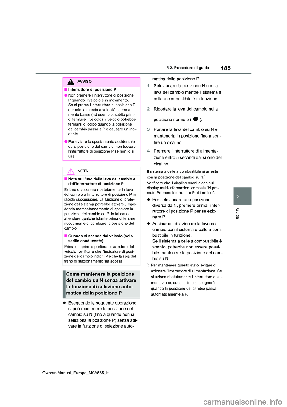 TOYOTA MIRAI 2023  Manuale duso (in Italian) 185
5
Owners Manual_Europe_M9A565_it
5-2. Procedure di guida
Guida
Eseguendo la seguente operazione  
si può mantenere la posizione del 
cambio su N (fino a quando non si 
seleziona la posizione P