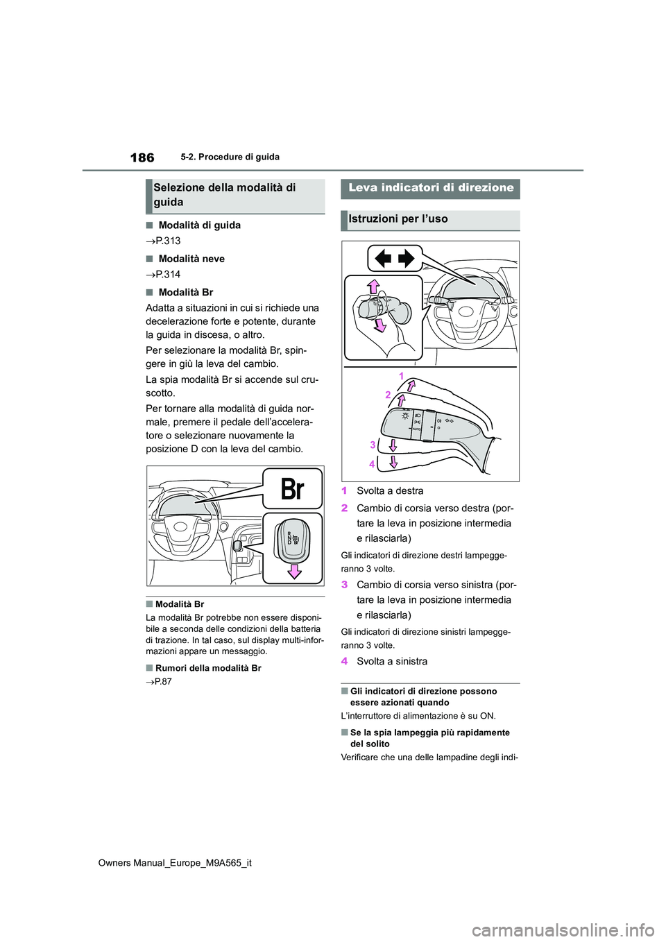 TOYOTA MIRAI 2023  Manuale duso (in Italian) 186
Owners Manual_Europe_M9A565_it
5-2. Procedure di guida
■Modalità di guida 
 P. 3 1 3
■Modalità neve 
 P. 3 1 4
■Modalità Br 
Adatta a situazioni in cui si richiede una  
decelerazio