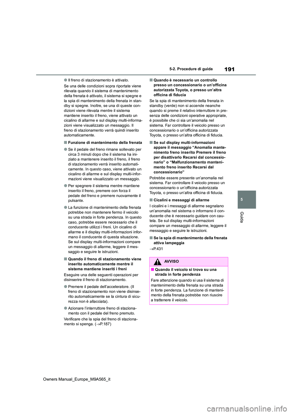TOYOTA MIRAI 2023  Manuale duso (in Italian) 191
5
Owners Manual_Europe_M9A565_it
5-2. Procedure di guida
Guida
●Il freno di stazionamento è attivato. 
Se una delle condizioni sopra riportate viene  rilevata quando il sistema di mantenimento 