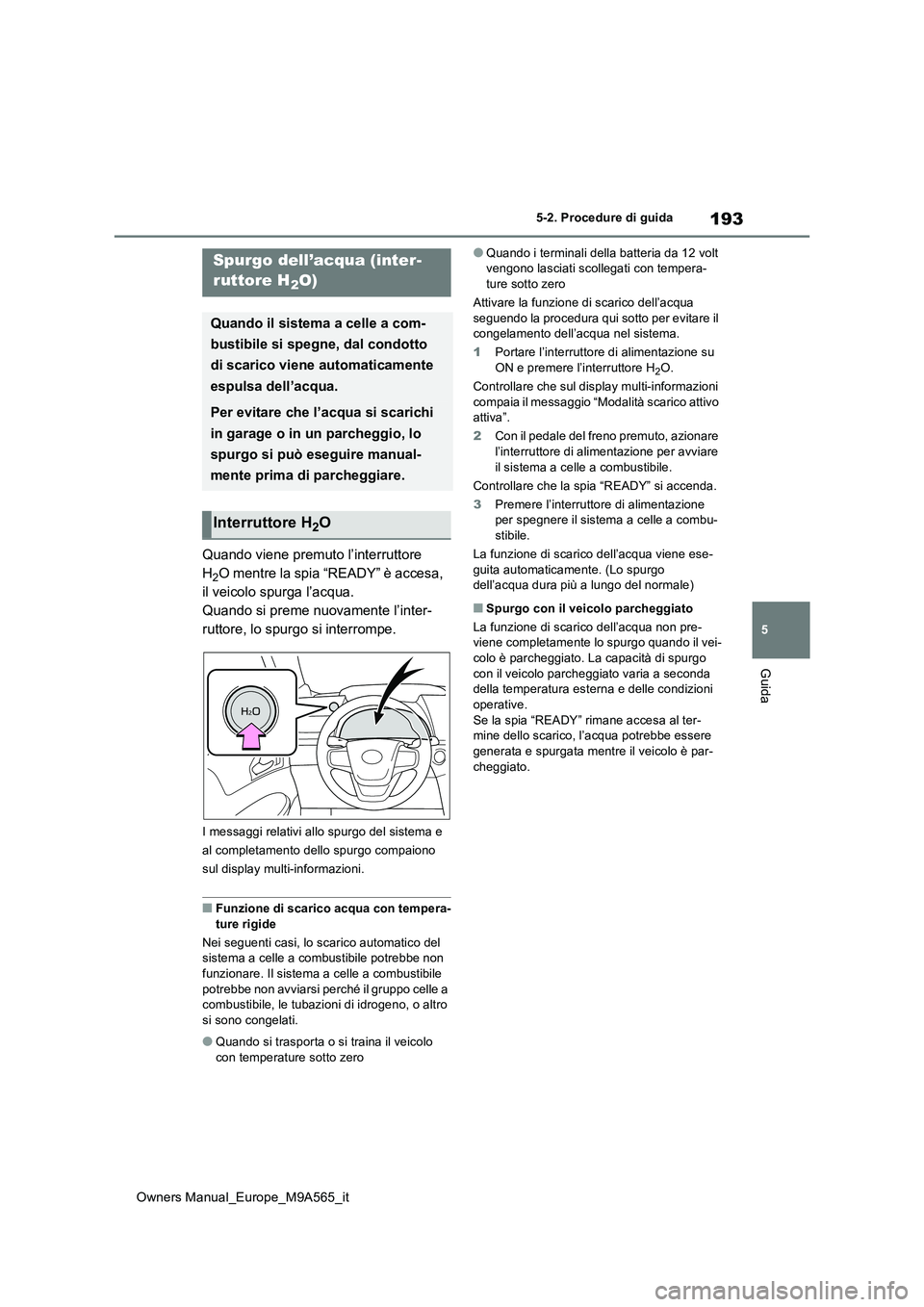 TOYOTA MIRAI 2023  Manuale duso (in Italian) 193
5
Owners Manual_Europe_M9A565_it
5-2. Procedure di guida
Guida
Quando viene premuto l’interruttore  
H2O mentre la spia “READY” è accesa, 
il veicolo spurga l’acqua.
Quando si preme nuova