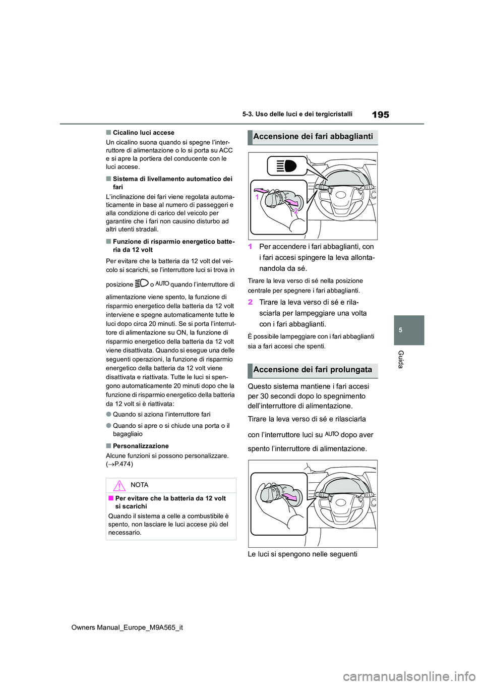TOYOTA MIRAI 2023  Manuale duso (in Italian) 195
5
Owners Manual_Europe_M9A565_it
5-3. Uso delle luci e dei tergicristalli
Guida
■Cicalino luci accese 
Un cicalino suona quando si spegne l’inter- ruttore di alimentazione o lo si porta su ACC
