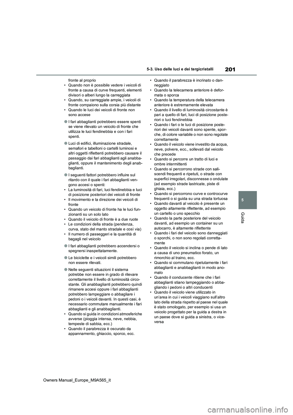 TOYOTA MIRAI 2023  Manuale duso (in Italian) 201
5
Owners Manual_Europe_M9A565_it
5-3. Uso delle luci e dei tergicristalli
Guida
fronte al proprio • Quando non è possibile vedere i veicoli di fronte a causa di curve frequenti, elementi  
divi