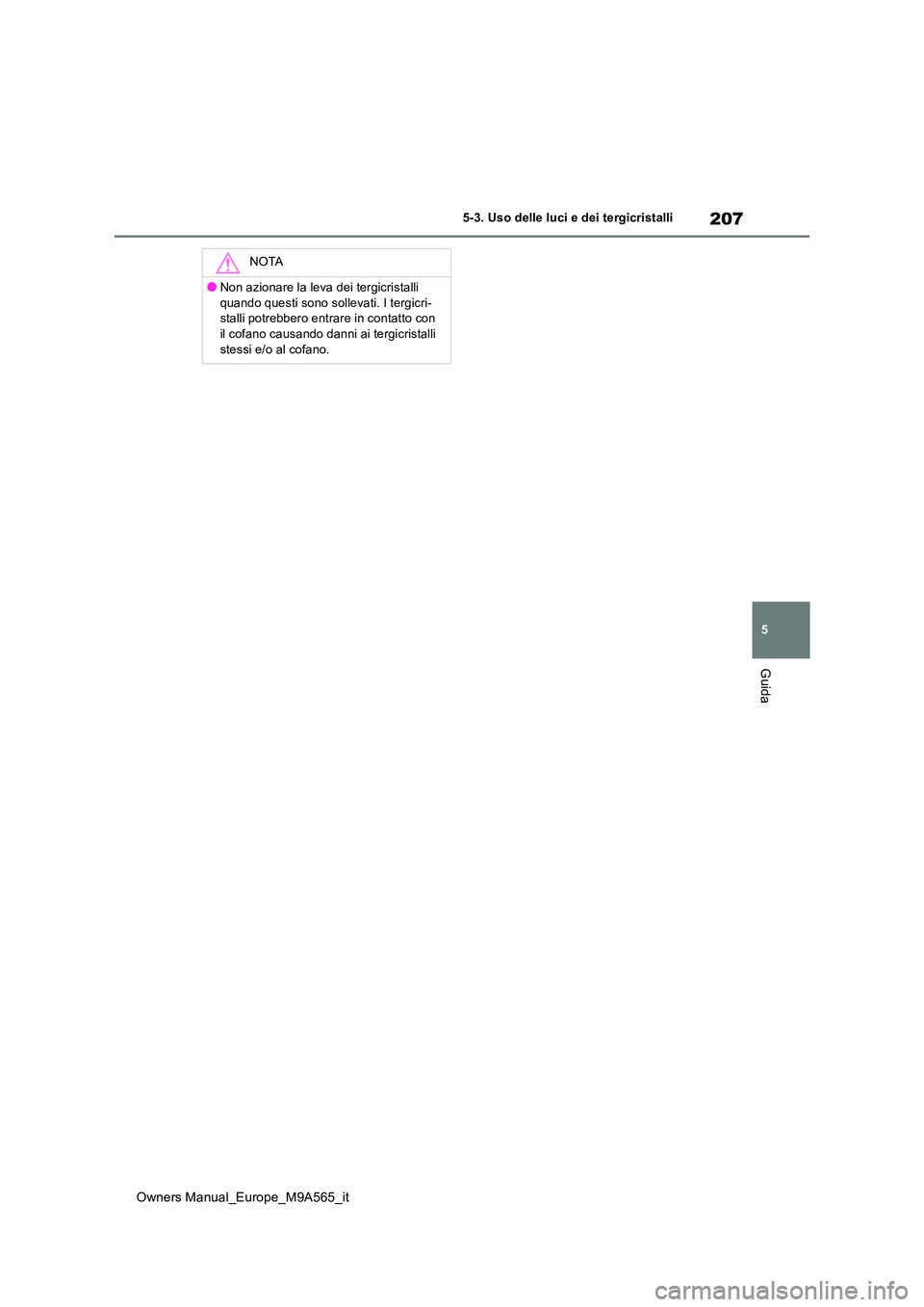 TOYOTA MIRAI 2023  Manuale duso (in Italian) 207
5
Owners Manual_Europe_M9A565_it
5-3. Uso delle luci e dei tergicristalli
Guida
NOTA
●Non azionare la leva dei tergicristalli  
quando questi sono sollevati. I tergicri- stalli potrebbero entrar