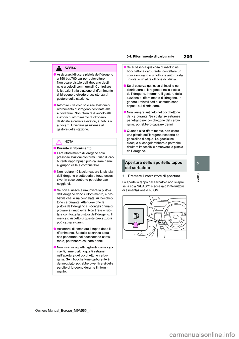 TOYOTA MIRAI 2023  Manuale duso (in Italian) 209
5
Owners Manual_Europe_M9A565_it
5-4. Rifornimento di carburante
Guida1Premere l’interruttore di apertura.
Lo sportello tappo del serbatoio non si apre  
se la spia “READY” è accesa o l’i