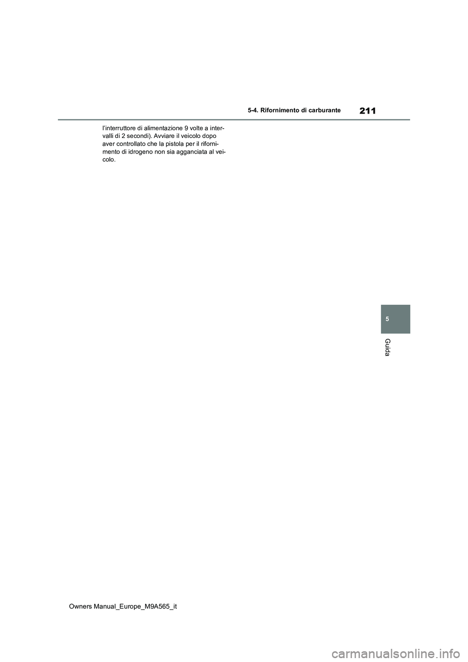 TOYOTA MIRAI 2023  Manuale duso (in Italian) 211
5
Owners Manual_Europe_M9A565_it
5-4. Rifornimento di carburante
Guida
l’interruttore di alimentazione 9 volte a inter- valli di 2 secondi). Avviare il veicolo dopo aver controllato che la pisto