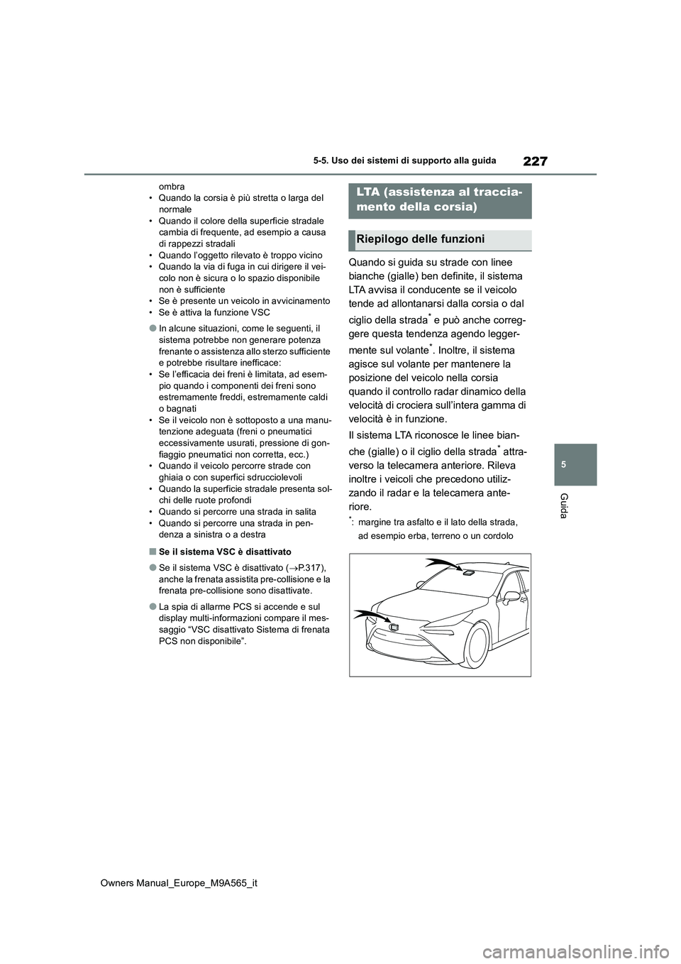 TOYOTA MIRAI 2023  Manuale duso (in Italian) 227
5
Owners Manual_Europe_M9A565_it
5-5. Uso dei sistemi di supporto alla guida
Guida
ombra • Quando la corsia è più stretta o larga del normale 
• Quando il colore della superficie stradale  c