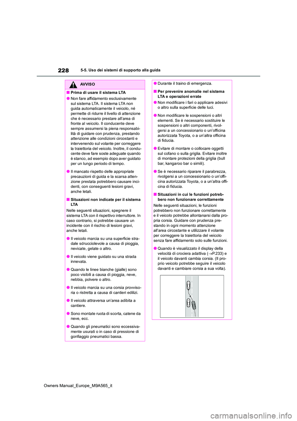 TOYOTA MIRAI 2023  Manuale duso (in Italian) 228
Owners Manual_Europe_M9A565_it
5-5. Uso dei sistemi di supporto alla guida
AVVISO
■Prima di usare il sistema LTA
●Non fare affidamento esclusivamente  
sul sistema LTA. Il sistema LTA non  gui