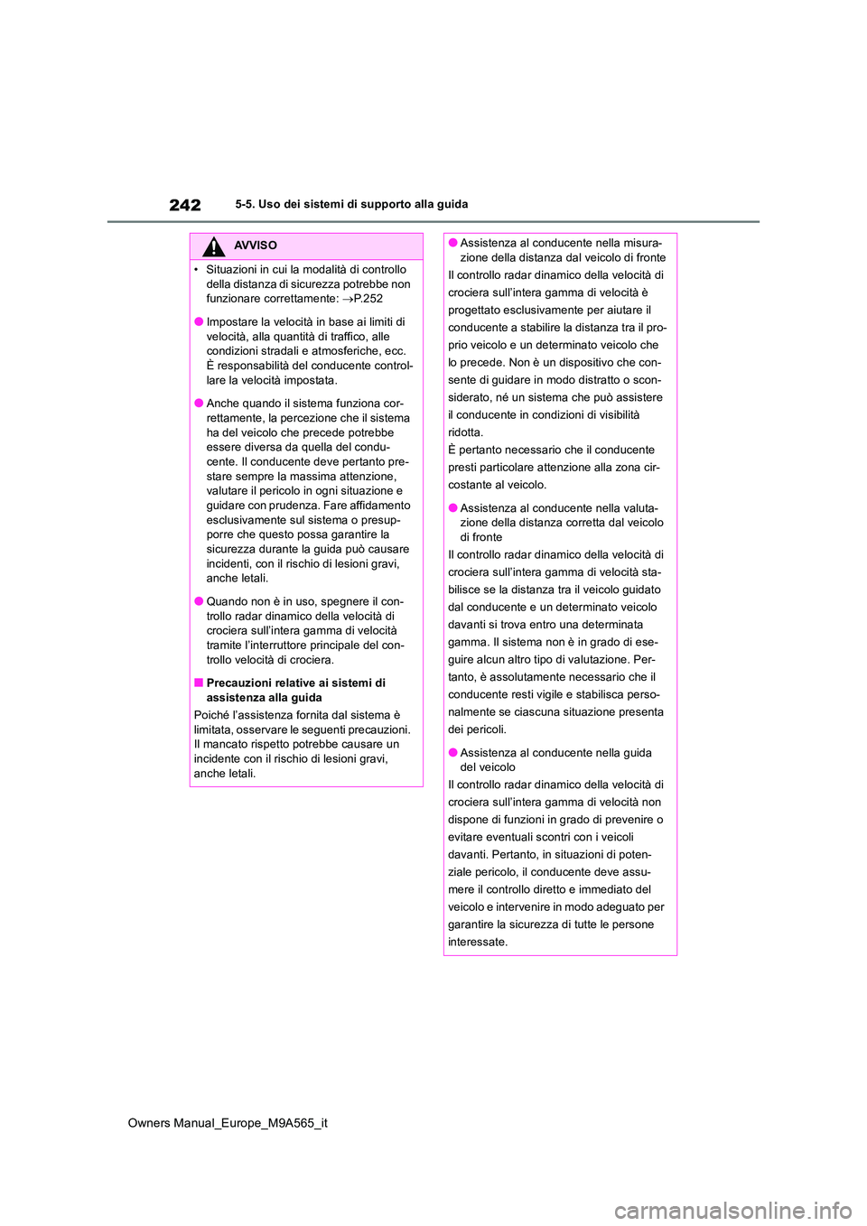 TOYOTA MIRAI 2023  Manuale duso (in Italian) 242
Owners Manual_Europe_M9A565_it
5-5. Uso dei sistemi di supporto alla guida
AVVISO
• Situazioni in cui la modalità di controllo  
della distanza di sicurezza potrebbe non  funzionare correttamen