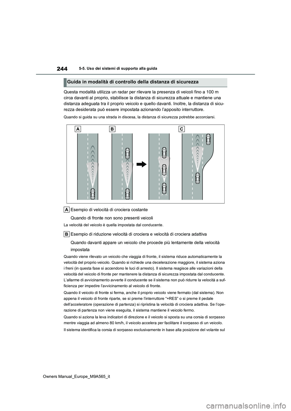 TOYOTA MIRAI 2023  Manuale duso (in Italian) 244
Owners Manual_Europe_M9A565_it
5-5. Uso dei sistemi di supporto alla guida
Questa modalità utilizza un radar per rilevare la presenza di veicoli fino a 100 m  
circa davanti al proprio, stabilisc