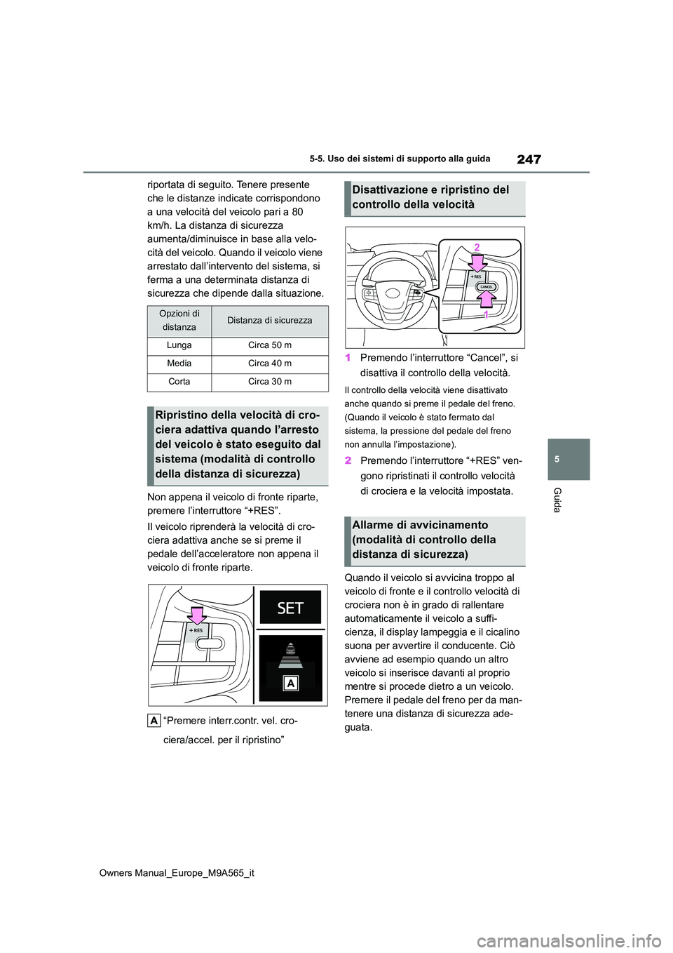 TOYOTA MIRAI 2023  Manuale duso (in Italian) 247
5
Owners Manual_Europe_M9A565_it
5-5. Uso dei sistemi di supporto alla guida
Guida
riportata di seguito. Tenere presente  
che le distanze indicate corrispondono 
a una velocità del veicolo pari 