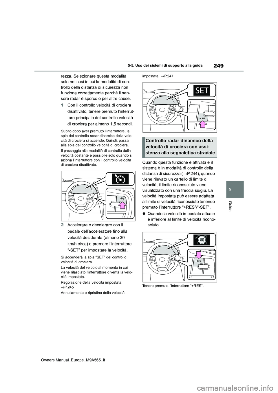 TOYOTA MIRAI 2023  Manuale duso (in Italian) 249
5
Owners Manual_Europe_M9A565_it
5-5. Uso dei sistemi di supporto alla guida
Guida
rezza. Selezionare questa modalità  
solo nei casi in cui la modalità di con-
trollo della distanza di sicurezz