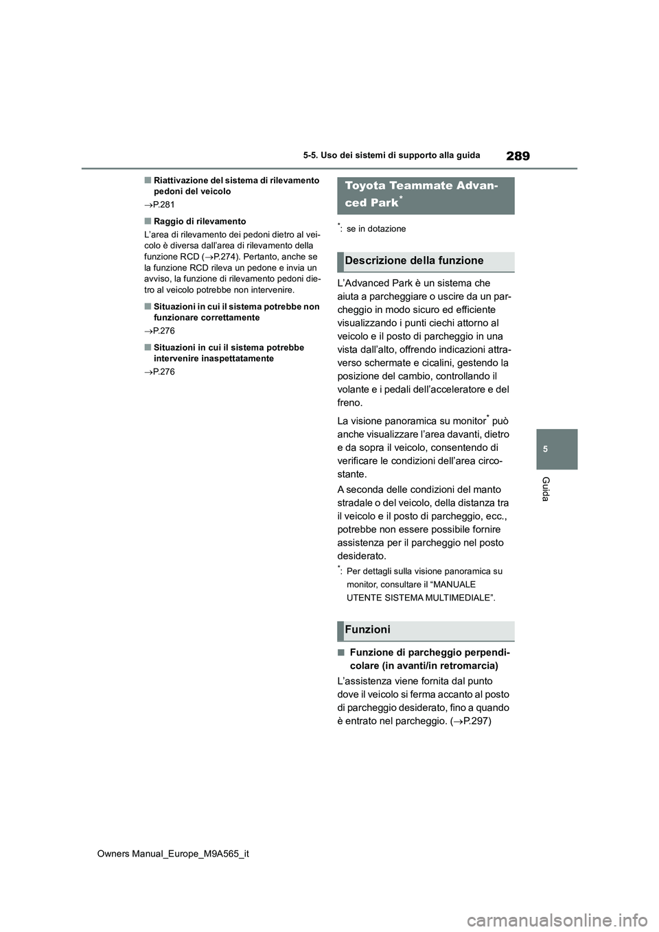 TOYOTA MIRAI 2023  Manuale duso (in Italian) 289
5
Owners Manual_Europe_M9A565_it
5-5. Uso dei sistemi di supporto alla guida
Guida
■Riattivazione del sistema di rilevamento  pedoni del veicolo 
 P.281
■Raggio di rilevamento 
L’area di 