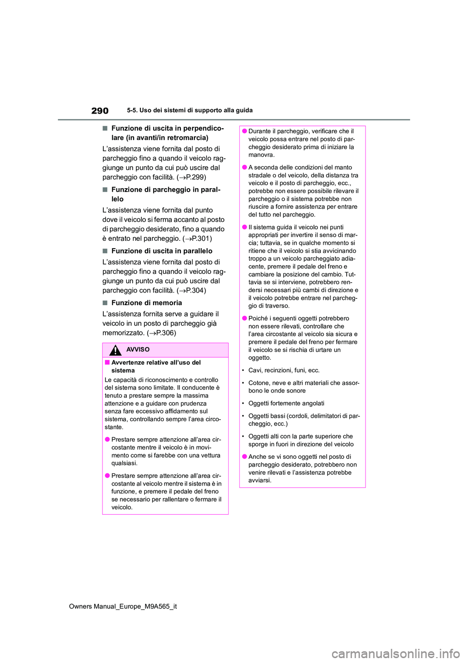 TOYOTA MIRAI 2023  Manuale duso (in Italian) 290
Owners Manual_Europe_M9A565_it
5-5. Uso dei sistemi di supporto alla guida
■Funzione di uscita in perpendico- 
lare (in avanti/in retromarcia) 
L’assistenza viene fornita dal posto di  
parche