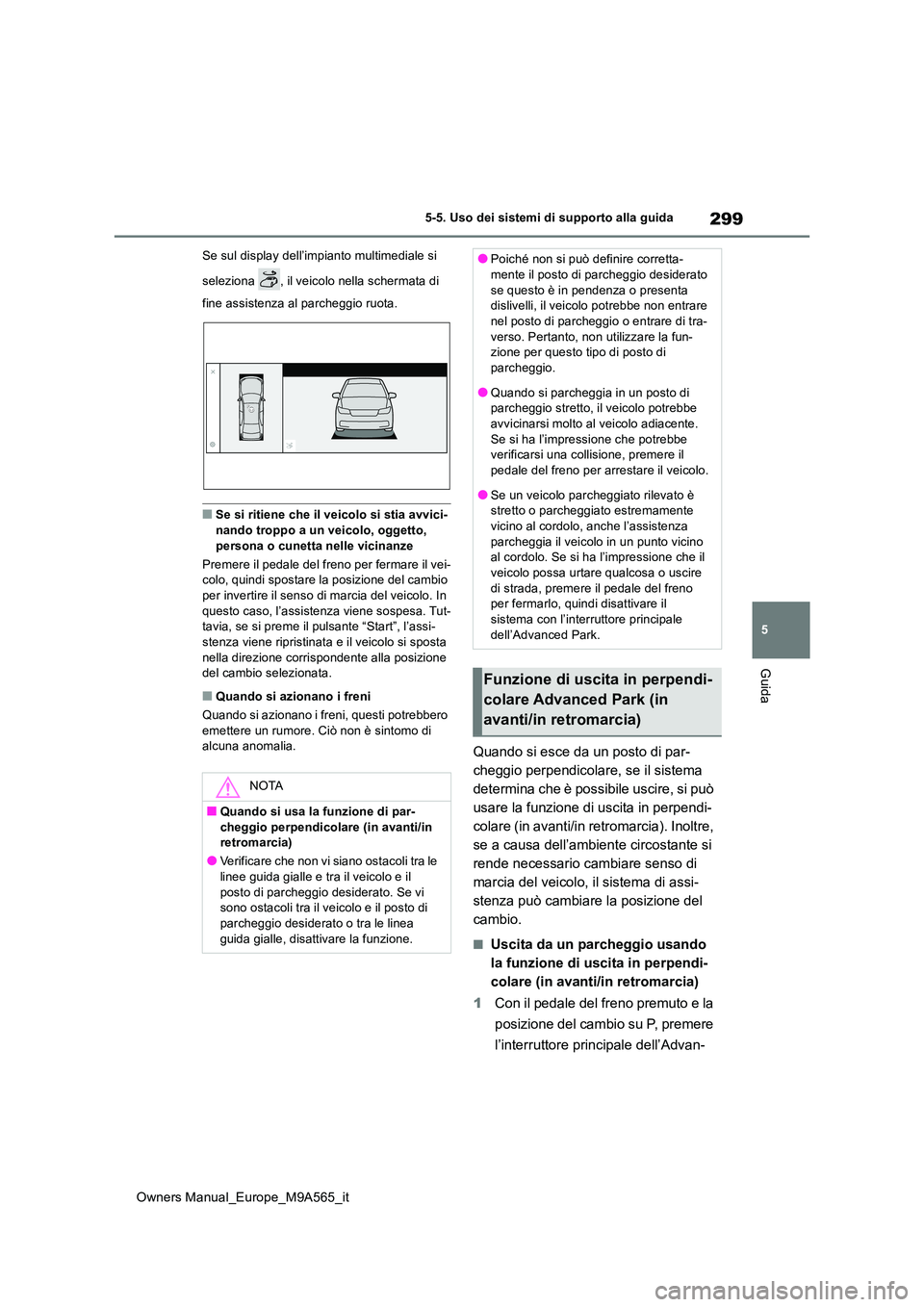 TOYOTA MIRAI 2023  Manuale duso (in Italian) 299
5
Owners Manual_Europe_M9A565_it
5-5. Uso dei sistemi di supporto alla guida
Guida
Se sul display dell’impianto multimediale si  
seleziona  , il veicolo nella schermata di  
fine assistenza al 
