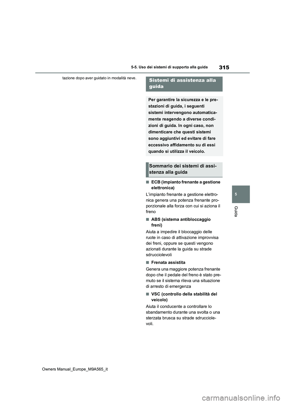 TOYOTA MIRAI 2023  Manuale duso (in Italian) 315
5
Owners Manual_Europe_M9A565_it
5-5. Uso dei sistemi di supporto alla guida
Guida
tazione dopo aver guidato in modalità neve.
■ECB (impianto frenante a gestione  
elettronica) 
L’impianto fr