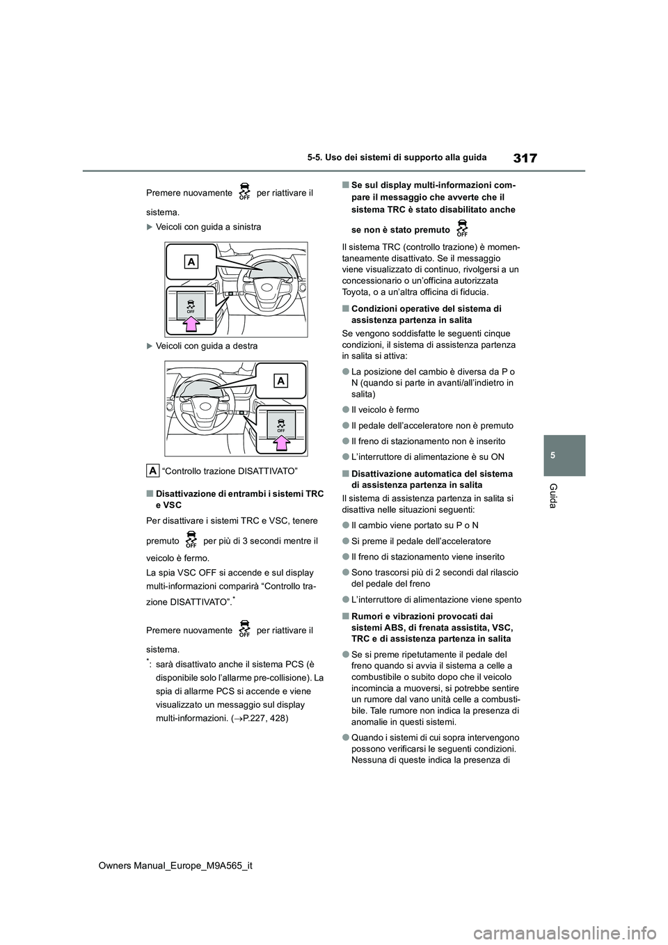 TOYOTA MIRAI 2023  Manuale duso (in Italian) 317
5
Owners Manual_Europe_M9A565_it
5-5. Uso dei sistemi di supporto alla guida
Guida
Premere nuovamente   per riattivare il  
sistema.
Veicoli con guida a sinistra
Veicoli con guida a destra 
