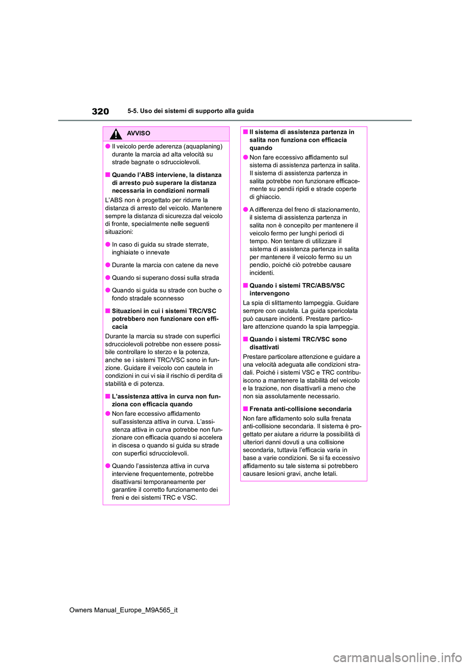 TOYOTA MIRAI 2023  Manuale duso (in Italian) 320
Owners Manual_Europe_M9A565_it
5-5. Uso dei sistemi di supporto alla guida
AVVISO
●Il veicolo perde aderenza (aquaplaning)  
durante la marcia ad alta velocità su  strade bagnate o sdrucciolevo