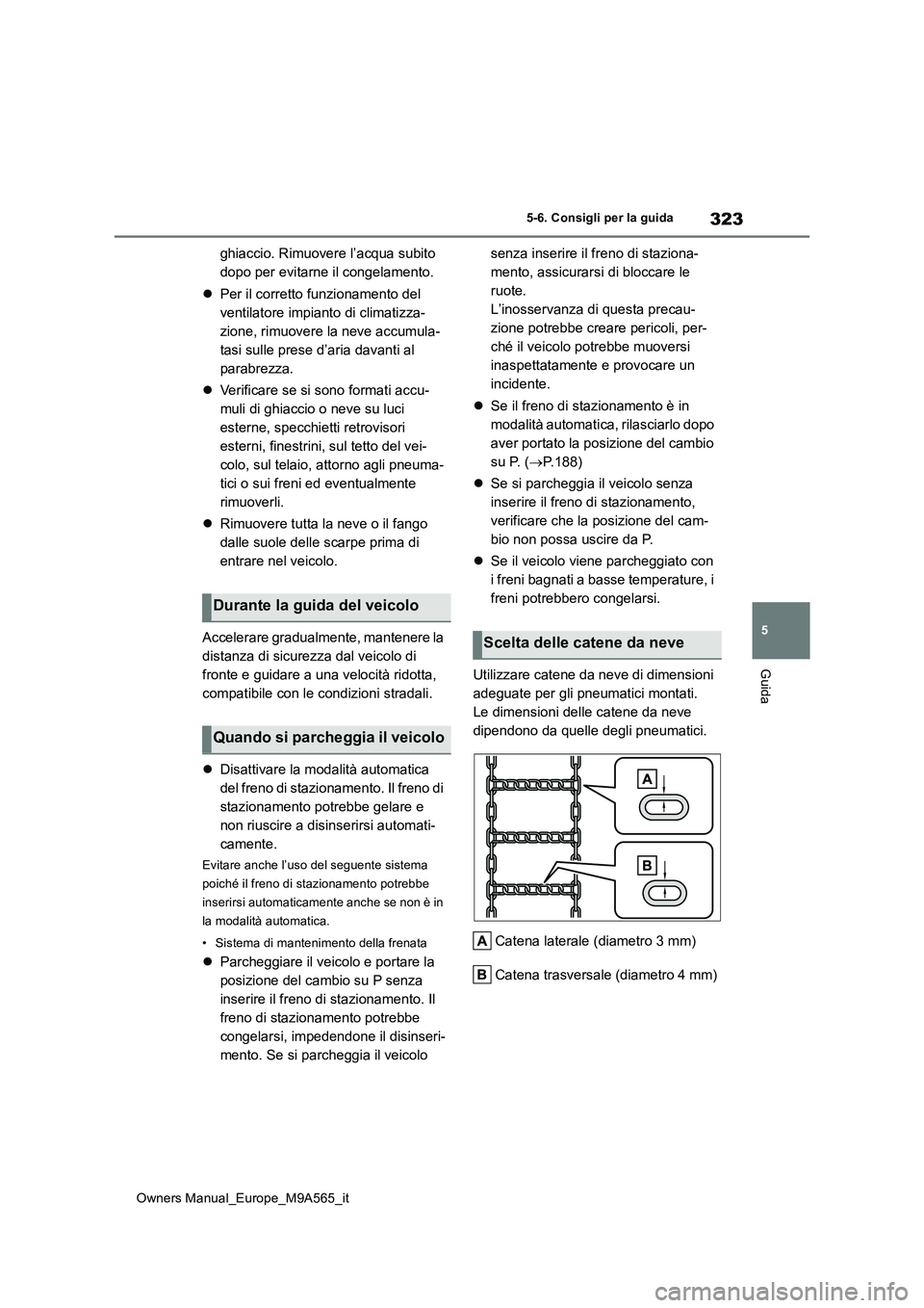 TOYOTA MIRAI 2023  Manuale duso (in Italian) 323
5
Owners Manual_Europe_M9A565_it
5-6. Consigli per la guida
Guida
ghiaccio. Rimuovere l’acqua subito  
dopo per evitarne il congelamento. 
 Per il corretto funzionamento del  
ventilatore imp