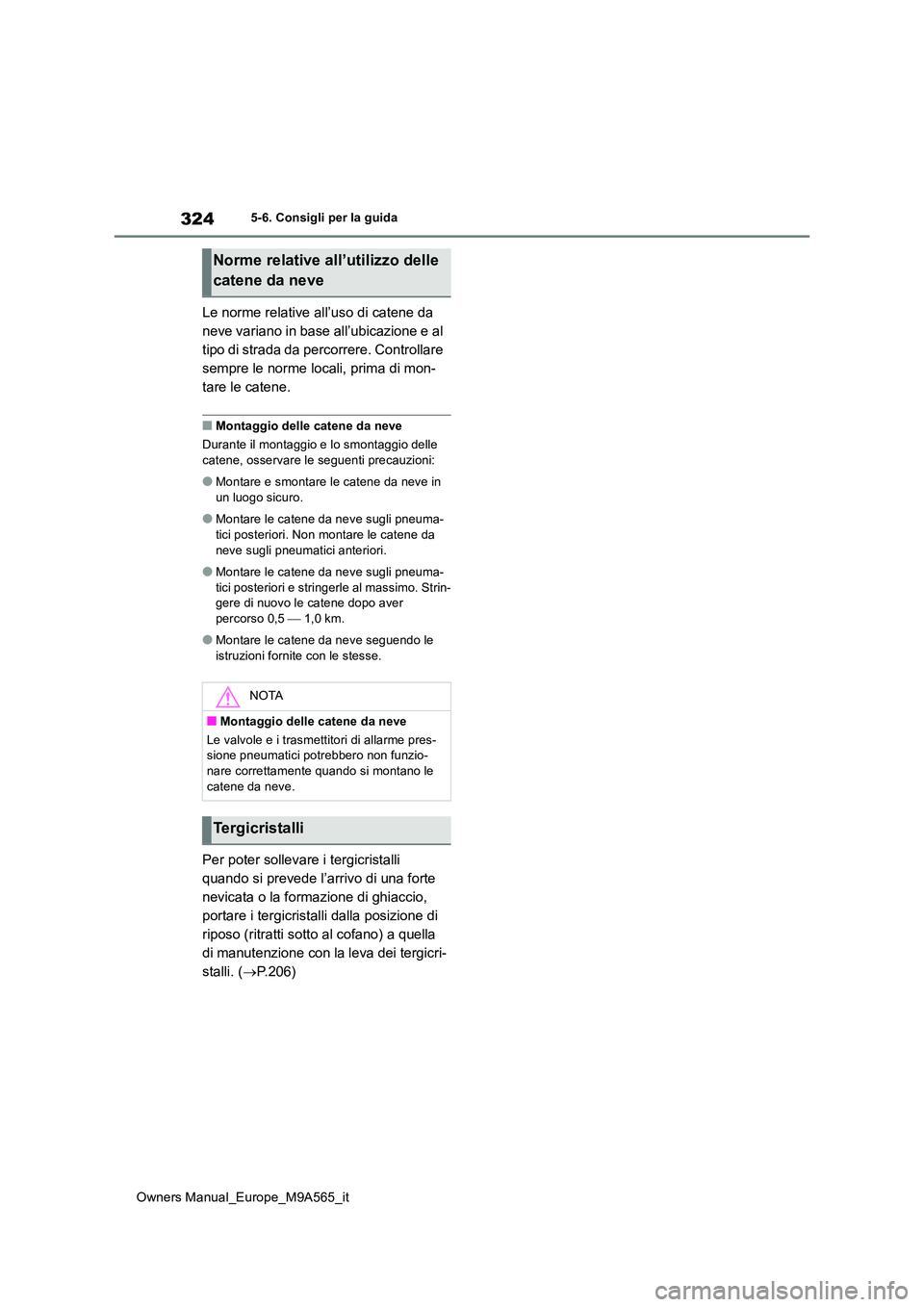 TOYOTA MIRAI 2023  Manuale duso (in Italian) 324
Owners Manual_Europe_M9A565_it
5-6. Consigli per la guida
Le norme relative all’uso di catene da  
neve variano in base all’ubicazione e al 
tipo di strada da percorrere. Controllare 
sempre l