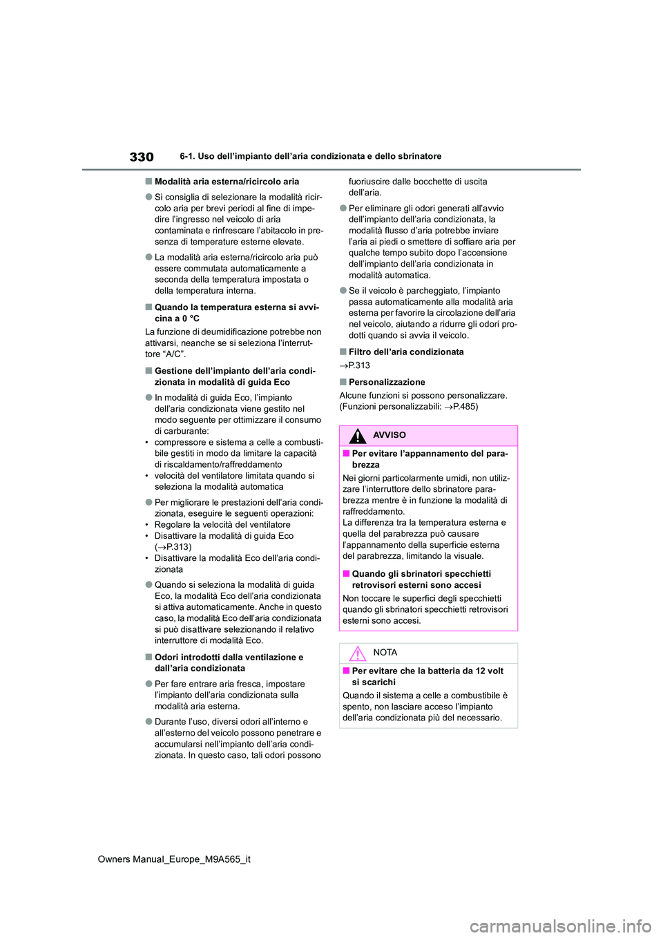 TOYOTA MIRAI 2023  Manuale duso (in Italian) 330
Owners Manual_Europe_M9A565_it
6-1. Uso dell’impianto dell’aria condizionata e dello sbrinatore
■Modalità aria esterna/ricircolo aria
●Si consiglia di selezionare la modalità ricir- 
col