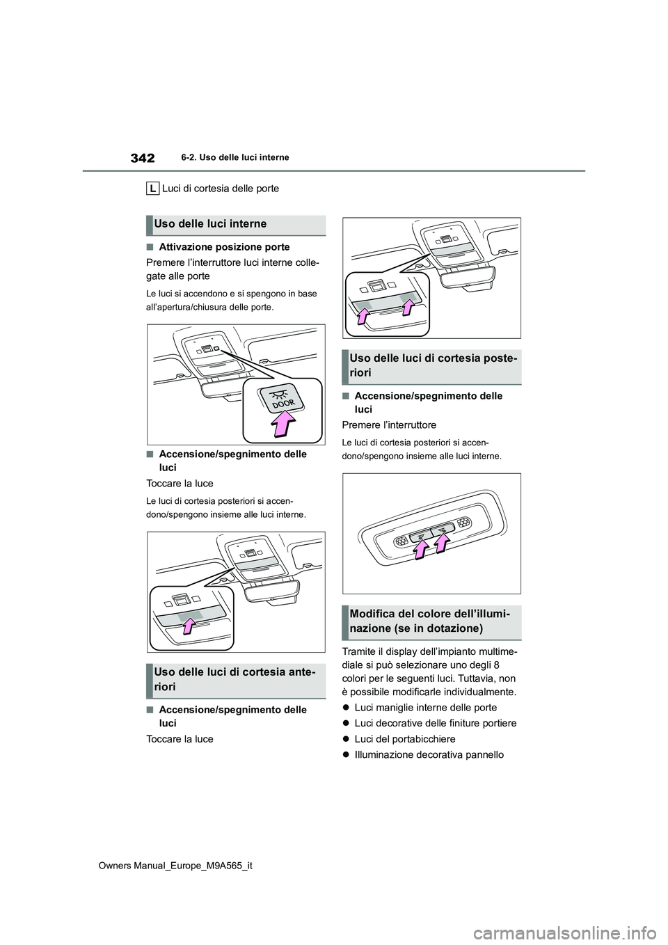 TOYOTA MIRAI 2023  Manuale duso (in Italian) 342
Owners Manual_Europe_M9A565_it
6-2. Uso delle luci interne
Luci di cortesia delle porte
■Attivazione posizione porte 
Premere l’interruttore luci interne colle- 
gate alle porte
Le luci si acc