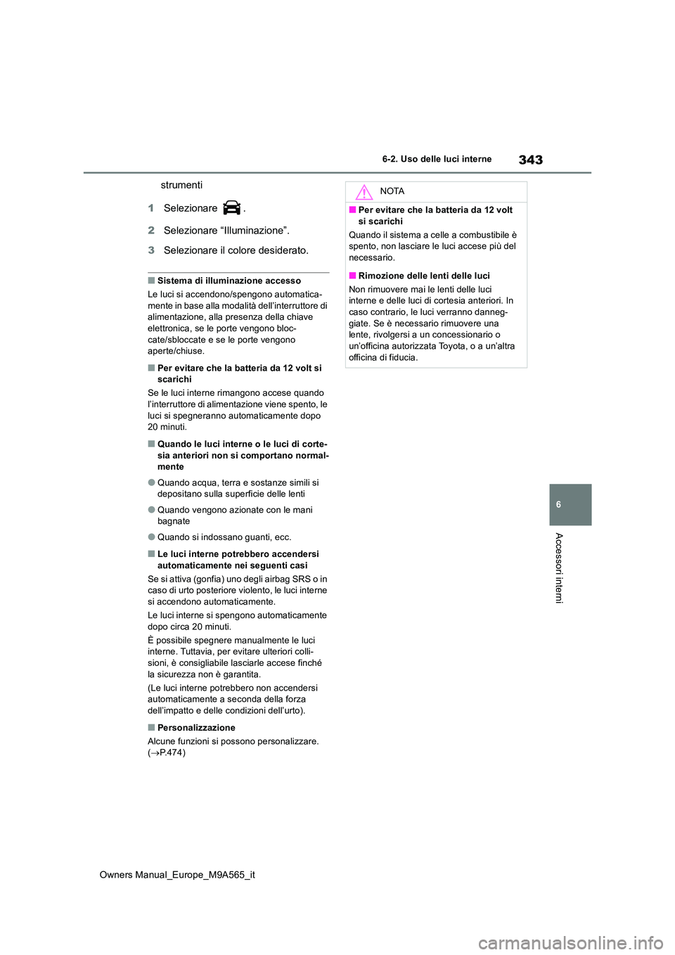 TOYOTA MIRAI 2023  Manuale duso (in Italian) 343
6
Owners Manual_Europe_M9A565_it
6-2. Uso delle luci interne
Accessori interni
strumenti 
1 Selezionare  . 
2 Selezionare “Illuminazione”. 
3 Selezionare il colore desiderato.
■Sistema di il