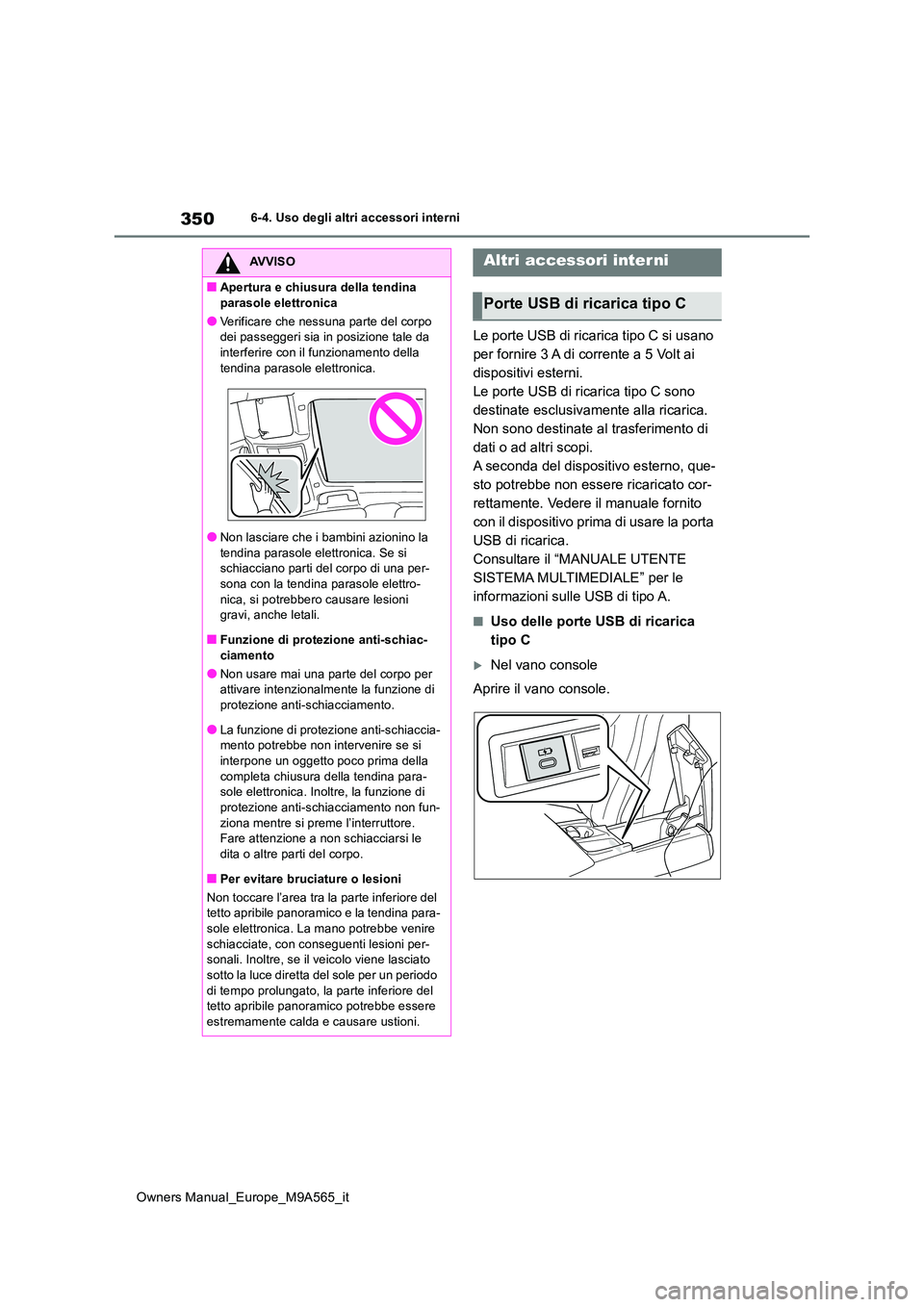 TOYOTA MIRAI 2023  Manuale duso (in Italian) 350
Owners Manual_Europe_M9A565_it
6-4. Uso degli altri accessori interni
Le porte USB di ricarica tipo C si usano  
per fornire 3 A di corrente a 5 Volt ai 
dispositivi esterni.
Le porte USB di ricar