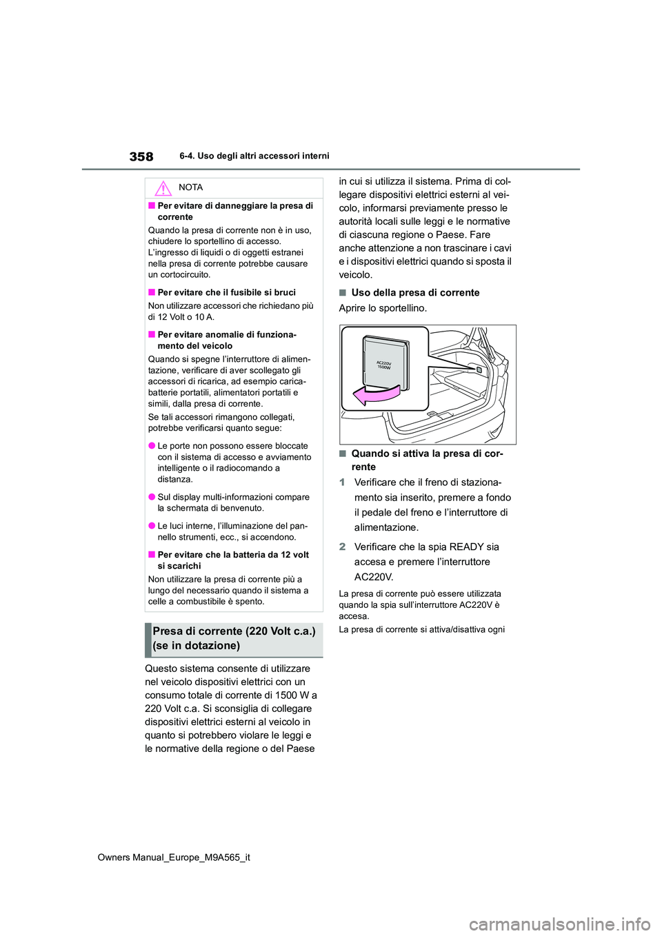 TOYOTA MIRAI 2023  Manuale duso (in Italian) 358
Owners Manual_Europe_M9A565_it
6-4. Uso degli altri accessori interni
Questo sistema consente di utilizzare  
nel veicolo dispositivi elettrici con un 
consumo totale di corrente di 1500 W a 
220 