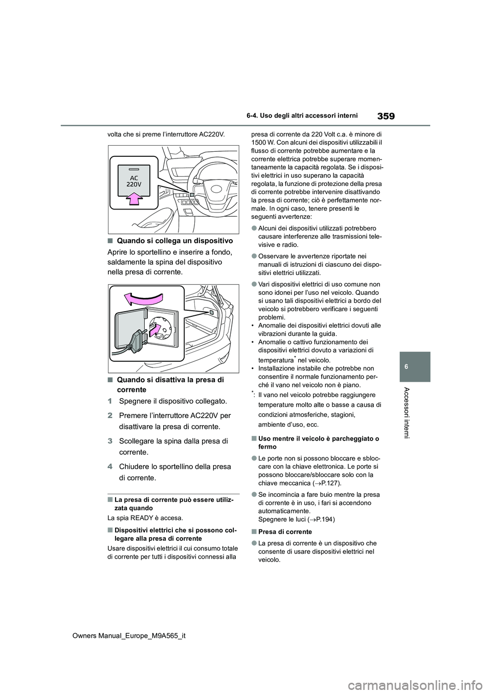 TOYOTA MIRAI 2023  Manuale duso (in Italian) 359
6
Owners Manual_Europe_M9A565_it
6-4. Uso degli altri accessori interni
Accessori interni
volta che si preme l’interruttore AC220V.
■Quando si collega un dispositivo 
Aprire lo sportellino e i