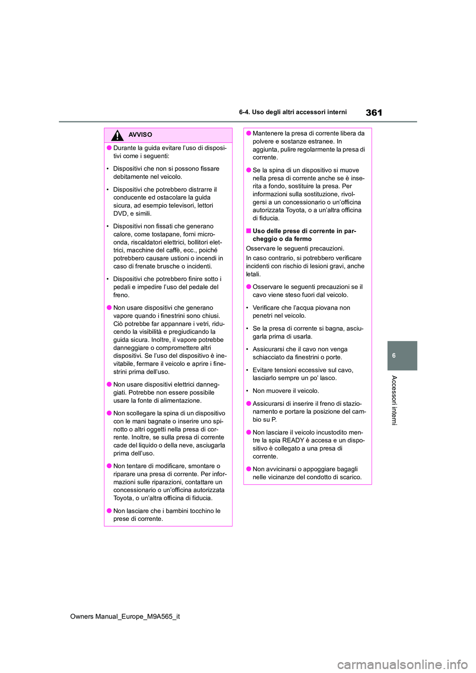 TOYOTA MIRAI 2023  Manuale duso (in Italian) 361
6
Owners Manual_Europe_M9A565_it
6-4. Uso degli altri accessori interni
Accessori interni
AVVISO
●Durante la guida evitare l’uso di disposi- 
tivi come i seguenti: 
• Dispositivi che non si 