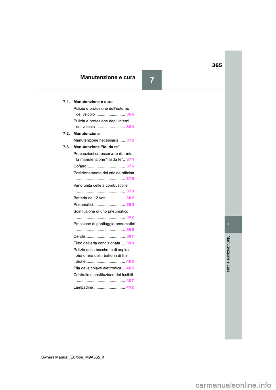 TOYOTA MIRAI 2023  Manuale duso (in Italian) 7
365
Owners Manual_Europe_M9A565_it
7
Manutenzione e cura
Manutenzione e cura
7-1. Manutenzione e cura 
Pulizia e protezione dell’esterno  
del veicolo ........................... 366 
Pulizia e pr