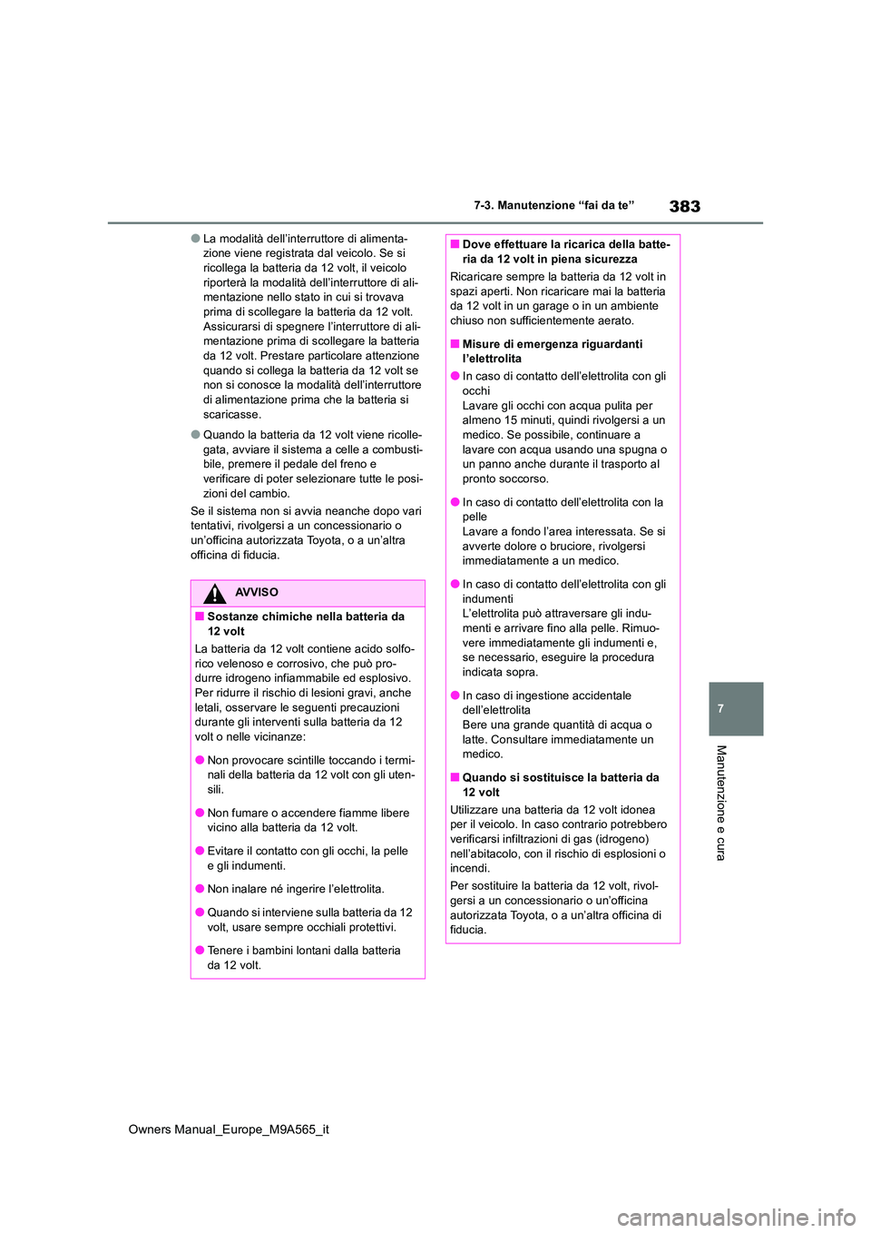 TOYOTA MIRAI 2023  Manuale duso (in Italian) 383
7
Owners Manual_Europe_M9A565_it
7-3. Manutenzione “fai da te”
Manutenzione e cura
●La modalità dell’interruttore di alimenta- zione viene registrata dal veicolo. Se si ricollega la batte